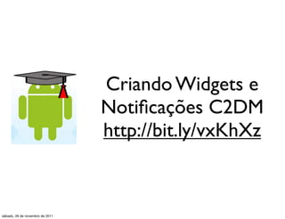 Criando Widgets e
                                 Notiﬁcações C2DM
                                 http://bit.ly/vxKhXz



sábado, 26 de novembro de 2011
 
