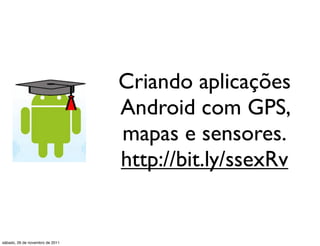 Criando aplicações
                                 Android com GPS,
                                 mapas e sensores.
                                 http://bit.ly/ssexRv


sábado, 26 de novembro de 2011
 