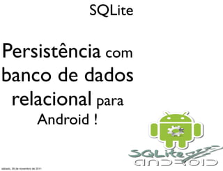 SQLite

Persistência com
banco de dados
 relacional para
                          Android !

sábado, 26 de novembro de 2011
 