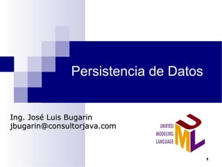 Persistencia de Datos
Ing. José Luis BugarinIng. José Luis Bugarin
jbugarin@consultorjava.comjbugarin@consultorjava.com
1
 