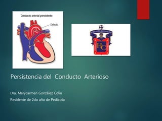 Persistencia del Conducto Arterioso
Dra. Marycarmen González Colín
Residente de 2do año de Pediatria
 