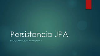 Persistencia JPA
PROGRAMACIÓN AVANZADA II

 
