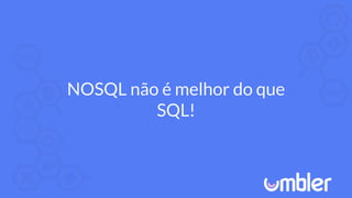 NOSQL não é melhor do que
SQL!
 