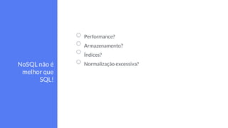 Performance?
Armazenamento?
Índices?
Normalização excessiva?NoSQL não é
melhor que
SQL!
 