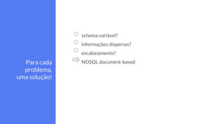 schema variável?
informações dispersas?
escalonamento?
NOSQL document-basedPara cada
problema,
uma solução!
 
