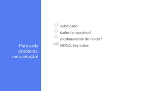 velocidade?
dados temporários?
escalonamento de índices?
NOSQL key-valuePara cada
problema,
uma solução!
 