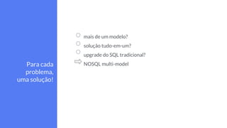 mais de um modelo?
solução tudo-em-um?
upgrade do SQL tradicional?
NOSQL multi-modelPara cada
problema,
uma solução!
 
