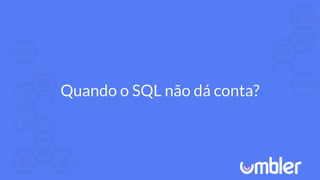 Quando o SQL não dá conta?
 