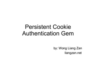Persistent Cookie Authentication Gem by: Wong Liang Zan liangzan.net 