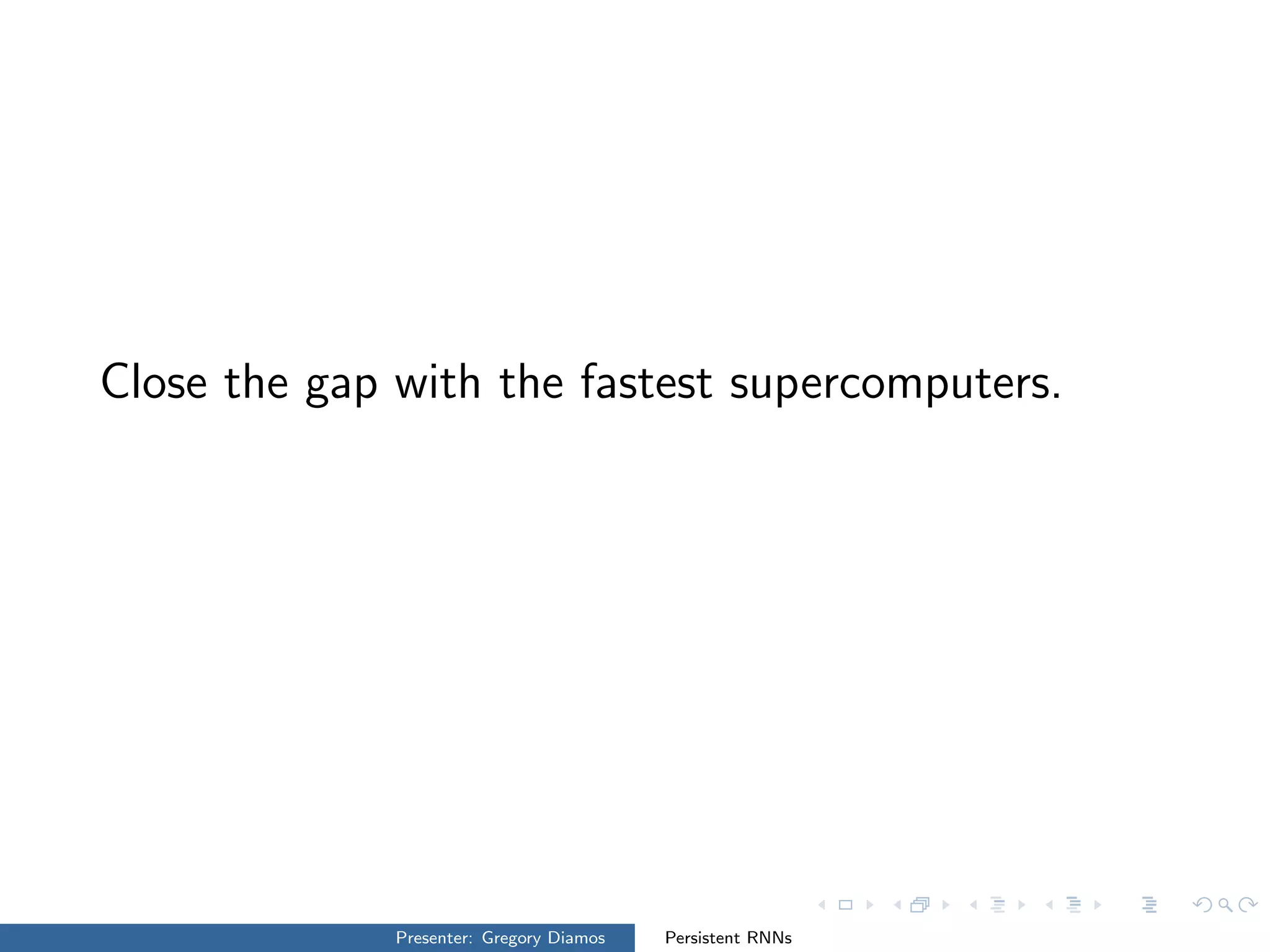 Close the gap with the fastest supercomputers.
Presenter: Gregory Diamos Persistent RNNs
 