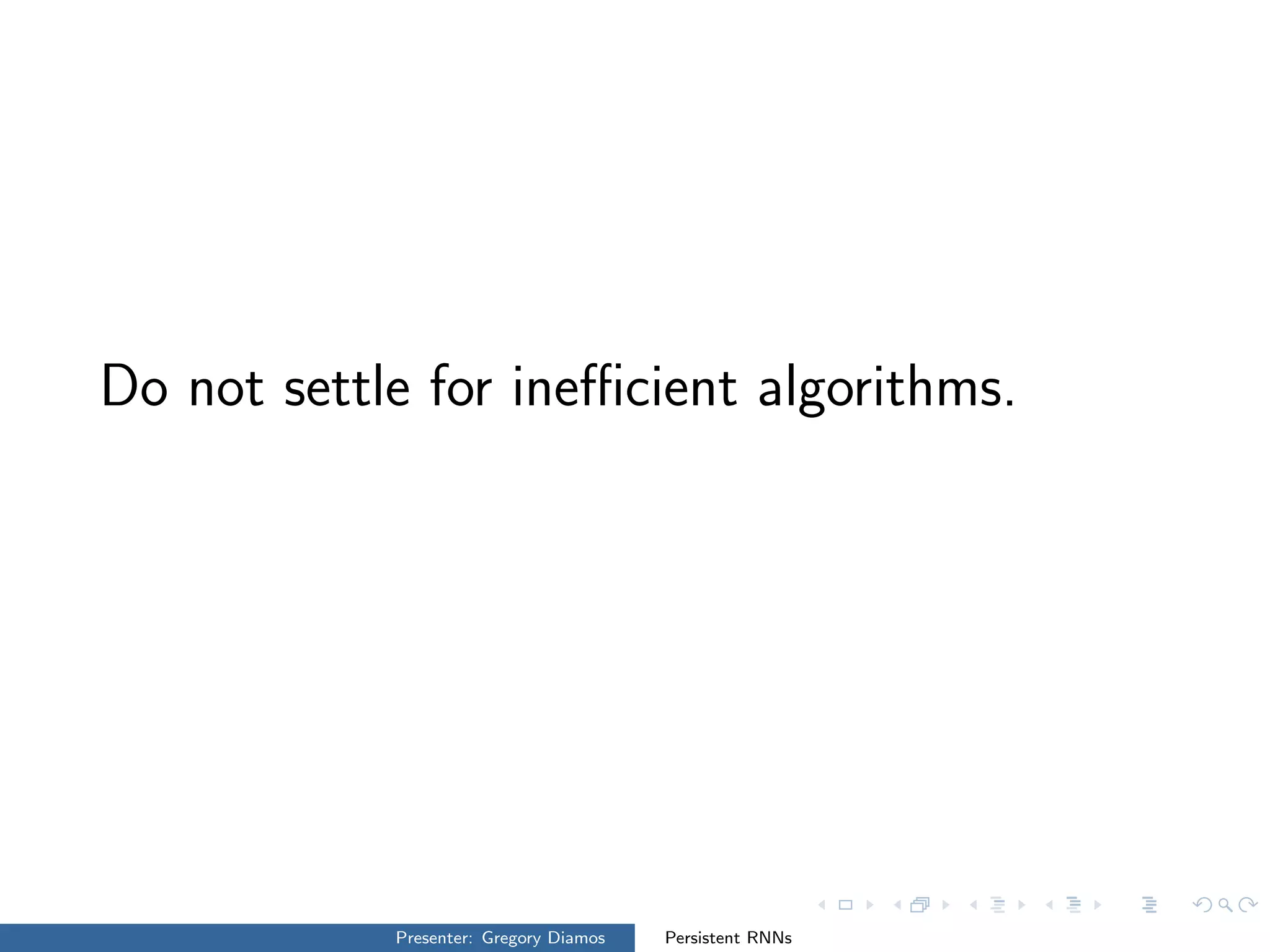 Do not settle for ineﬃcient algorithms.
Presenter: Gregory Diamos Persistent RNNs
 