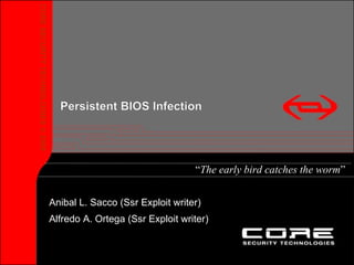 “ The early bird catches the worm ” CORE SECURITY TECHNOLOGIES © 200 9 Anibal L. Sacco (Ssr Exploit writer) Alfredo A. Ortega (Ssr Exploit writer) Persistent BIOS Infection 