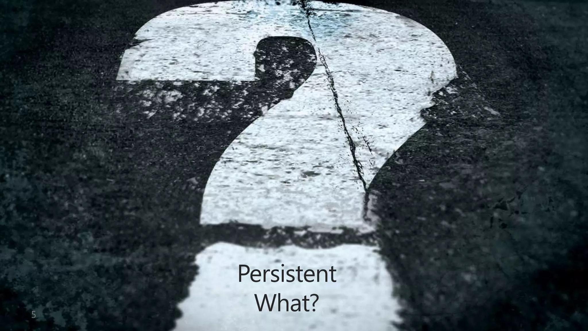 Persistent
 What?
 