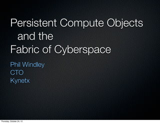 Persistent Compute Objects
	 and the
Fabric of Cyberspace
Phil Windley
CTO
Kynetx

Thursday, October 24, 13

 