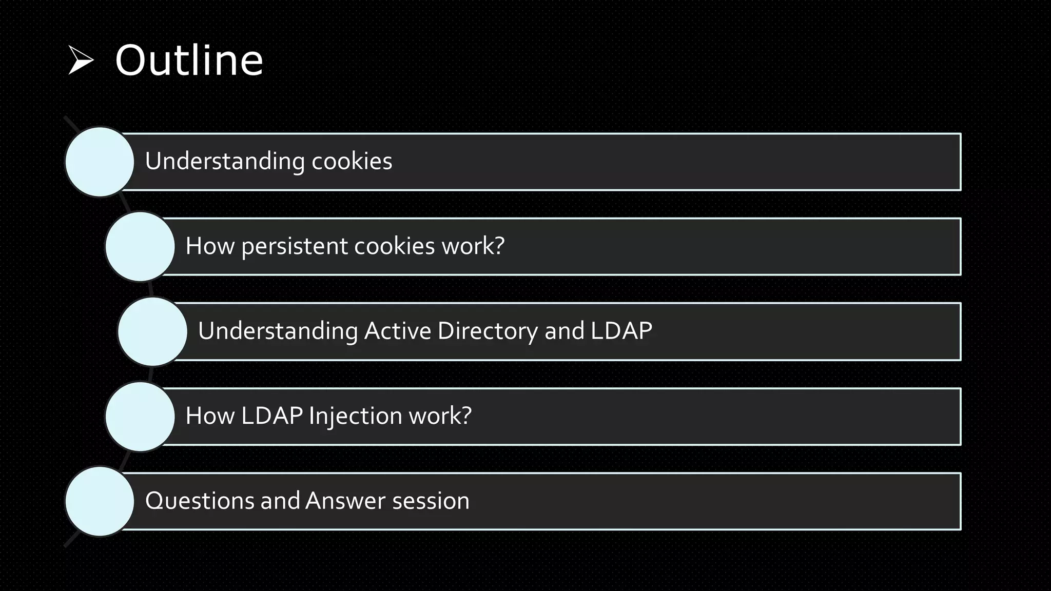 ➢ Outline
Understanding cookies
How persistent cookies work?
Understanding Active Directory and LDAP
How LDAP Injection work?
Questions andAnswer session
 