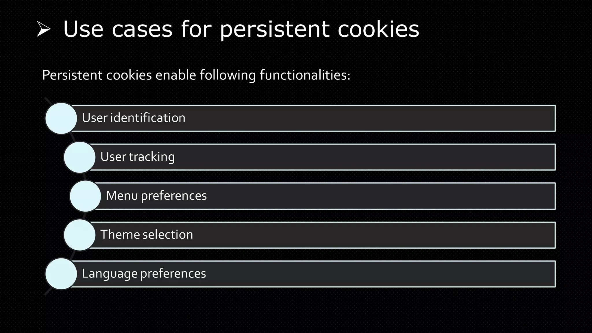 ➢ Use cases for persistent cookies
User identification
User tracking
Menu preferences
Theme selection
Languagepreferences
Persistent cookies enable following functionalities:
 