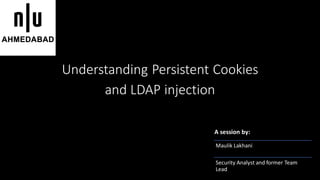 Understanding Persistent Cookies
and LDAP injection
A session by:
Maulik Lakhani
Security Analyst and former Team
Lead
 