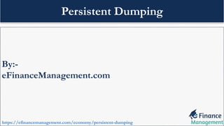 By:-
eFinanceManagement.com
https://efinancemanagement.com/economy/persistent-dumping
Persistent Dumping
 