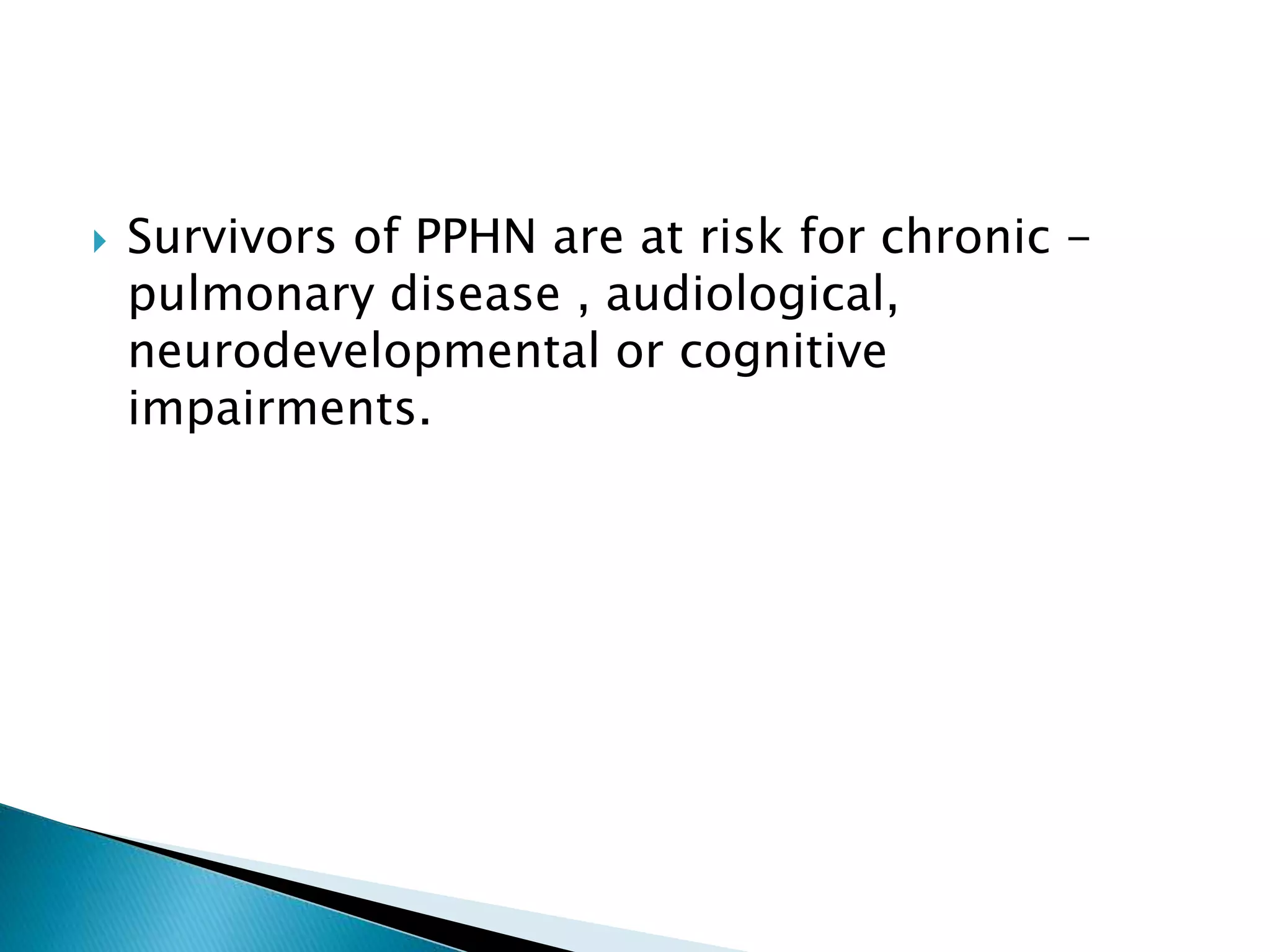  Survivors of PPHN are at risk for chronic -
pulmonary disease , audiological,
neurodevelopmental or cognitive
impairments.
 