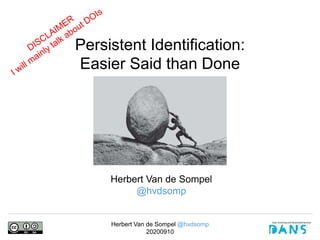 Herbert Van de Sompel @hvdsomp
20200910
Herbert Van de Sompel
@hvdsomp
Persistent Identification:
Easier Said than Done
 