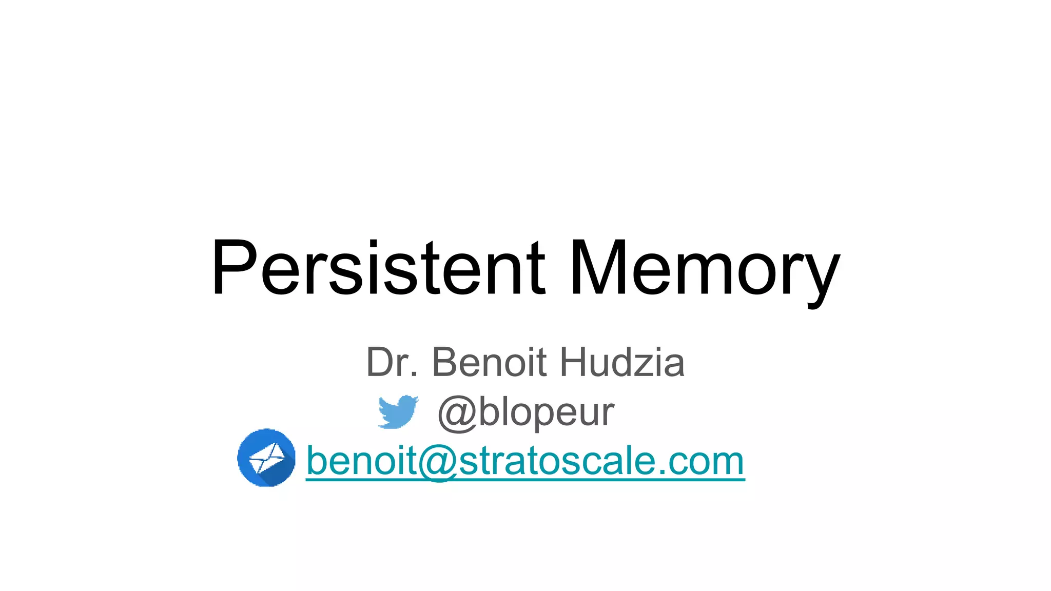 Persistent Memory
Dr. Benoit Hudzia
@blopeur
benoit@stratoscale.com
 