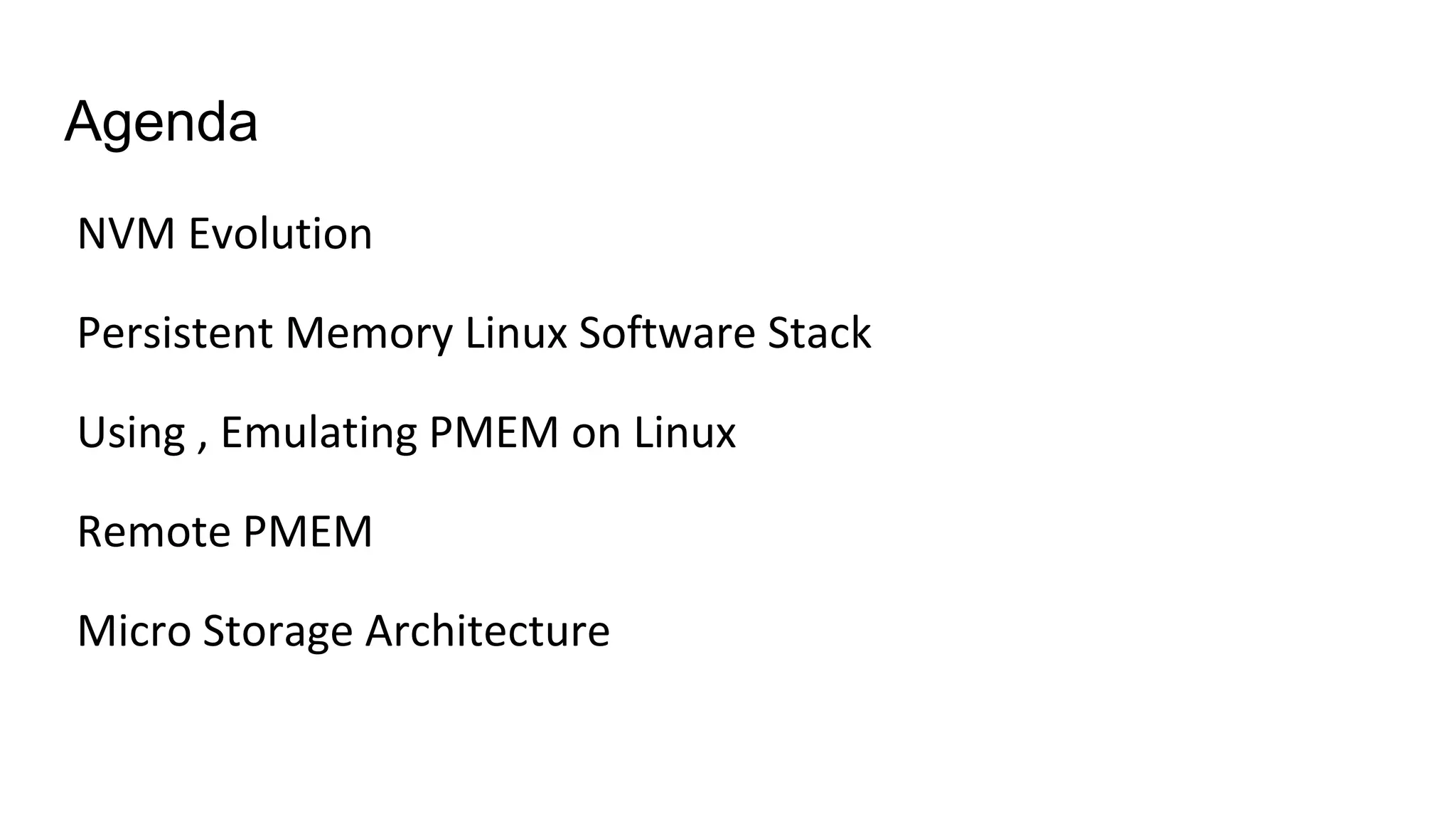 Agenda
NVM Evolution
Persistent Memory Linux Software Stack
Using , Emulating PMEM on Linux
Remote PMEM
Micro Storage Architecture
 