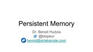 Persistent Memory
Dr. Benoit Hudzia
@blopeur
benoit@stratoscale.com
 