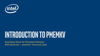Key/Value Store for Persistent Memory
Rob Dickinson -- pmemkv Technical Lead
 