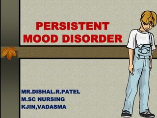 PERSISTENT
MOOD DISORDER
MR.DISHAL.R.PATEL
M.SC NURSING
KJIN,VADASMA
 