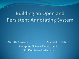 Building an Open and Persistent Annotating System Abdulla Alasaadi			Michael L. Nelson Computer Science Department Old Dominion University 
