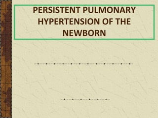 PERSISTENT PULMONARY
HYPERTENSION OF THE
NEWBORN
 