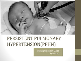 PERSISTENT PULMONARY
HYPERTENSION(PPHN)
PRESENTED BY:GILY JACOB
CRN NICU
 