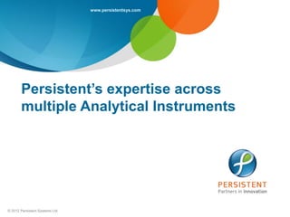 www.persistentsys.com




       Persistent’s expertise across
       multiple Analytical Instruments




© 2012 Persistent Systems Ltd
 