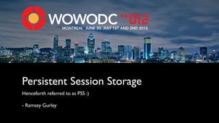 MONTREAL JUNE 30, JULY 1ST AND 2ND 2012




Persistent Session Storage
Henceforth referred to as PSS :)

- Ramsey Gurley
 