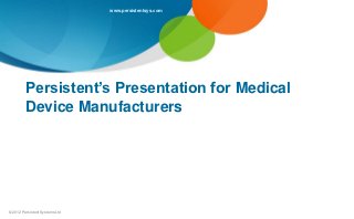 www.persistentsys.com




         Persistent’s Presentation for Medical
         Device Manufacturers




© 2012 Persistent Systems Ltd
 