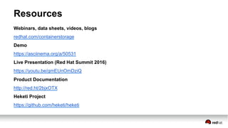 Resources
Webinars, data sheets, videos, blogs
redhat.com/containerstorage
Demo
https://asciinema.org/a/50531
Live Presentation (Red Hat Summit 2016)
https://youtu.be/gmEUnOmDziQ
Product Documentation
http://red.ht/2bjxOTX
Heketi Project
https://github.com/heketi/heketi
 