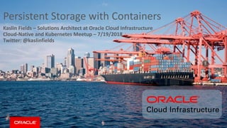 Copyright © 2017, Oracle and/or its affiliates. All rights reserved. |
Persistent Storage with Containers
Kaslin Fields – Solutions Architect at Oracle Cloud Infrastructure
Cloud-Native and Kubernetes Meetup – 7/19/2018
Twitter: @kaslinfields
Confidential – Oracle Restricted
 