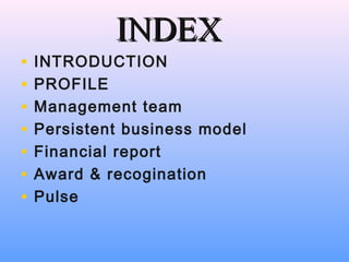 INDEXINDEX
• INTRODUCTION
• PROFILE
• Management team
• Persistent business model
• Financial report
• Award & recogination
• Pulse
 