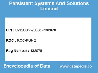 Persistent Systems And Solutions
Limited
CIN : U72900pn2008plc132078
ROC : ROC-PUNE
Reg Number : 132078
 