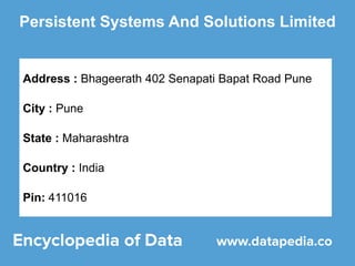 Persistent Systems And Solutions Limited
Address : Bhageerath 402 Senapati Bapat Road Pune
City : Pune
State : Maharashtra
Country : India
Pin: 411016
 