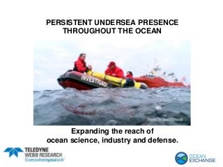 PERSISTENT UNDERSEA PRESENCE
THROUGHOUT THE OCEAN
Expanding the reach of
ocean science, industry and defense.
 