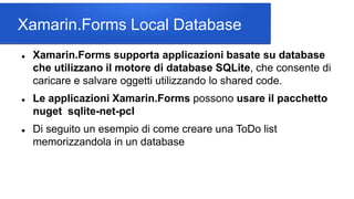 Xamarin.Forms Local Database
 Xamarin.Forms supporta applicazioni basate su database
che utilizzano il motore di database...