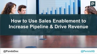How to Use Sales Enablement to
Increase Pipeline & Drive Revenue
@PersistIQ@PandaDoc
 