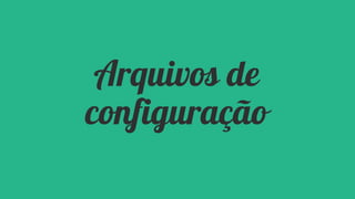 Arquivos de
configuração

 