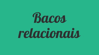 Bacos
relacionais

 