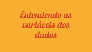 Entendendo as
variáveis dos
dados

 