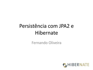 Persistência com JPA2 e
Hibernate
Fernando Oliveira
 