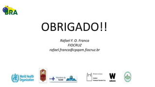 OBRIGADO!!
Rafael F. O. Franca
FIOCRUZ
rafael.franca@cpqam.fiocruz.br
 