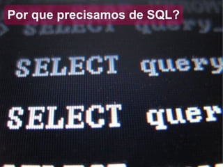 Por que precisamos de SQL? 