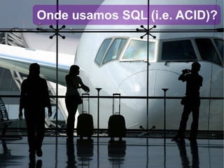 Onde usamos SQL (i.e. ACID)? 